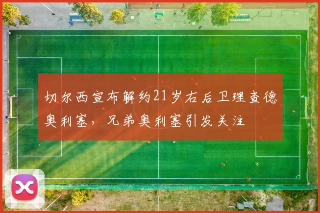 切尔西宣布解约21岁右后卫理查德奥利塞，兄弟奥利塞引发关注