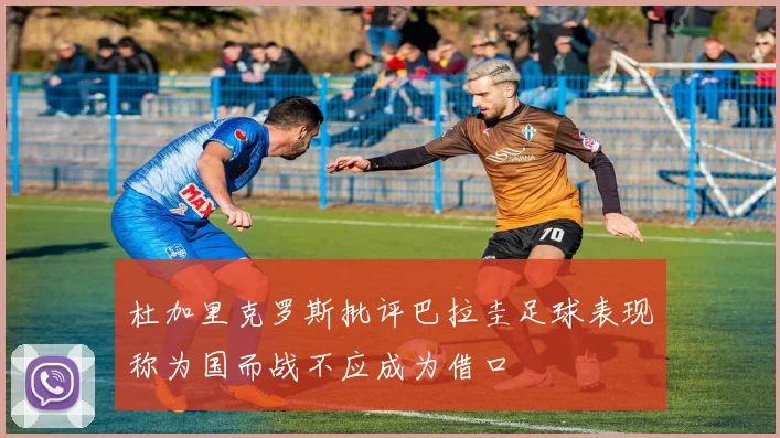 杜加里克罗斯批评巴拉圭足球表现称为国而战不应成为借口