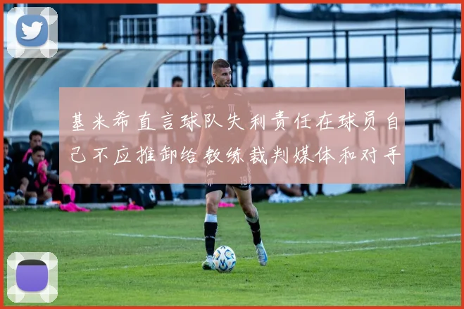 基米希直言球队失利责任在球员自己不应推卸给教练裁判媒体和对手