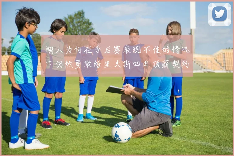 湖人为何在季后赛表现不佳的情况下仍然勇敢给里夫斯四年顶薪契约