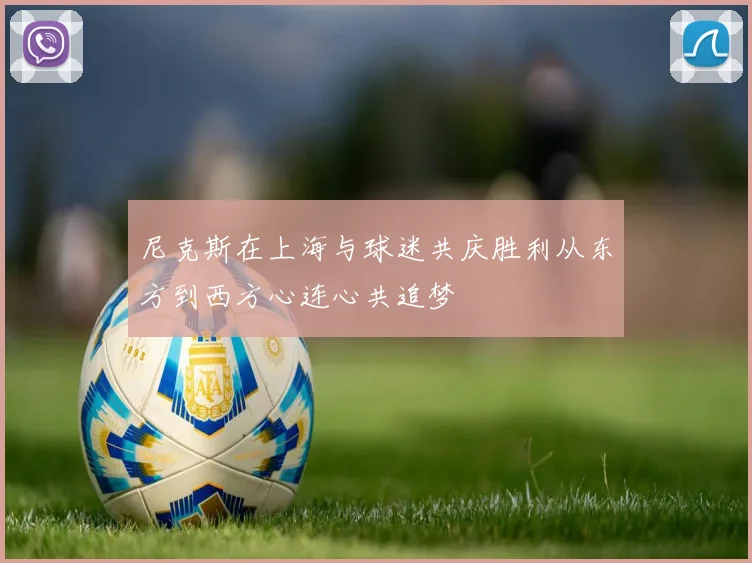 尼克斯在上海与球迷共庆胜利从东方到西方心连心共追梦